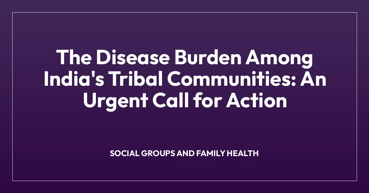 The Disease Burden Among India’s Tribal Communities: An Urgent Call for Action