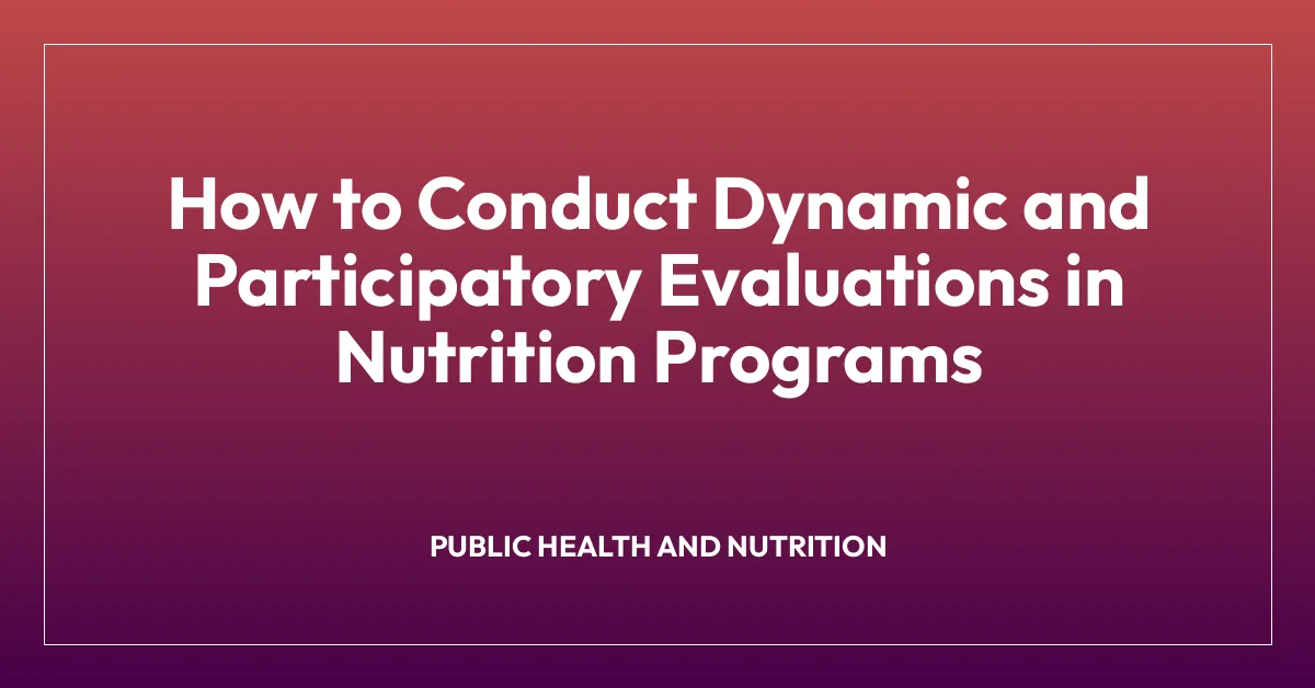 How to Conduct Dynamic and Participatory Evaluations in Nutrition Programs