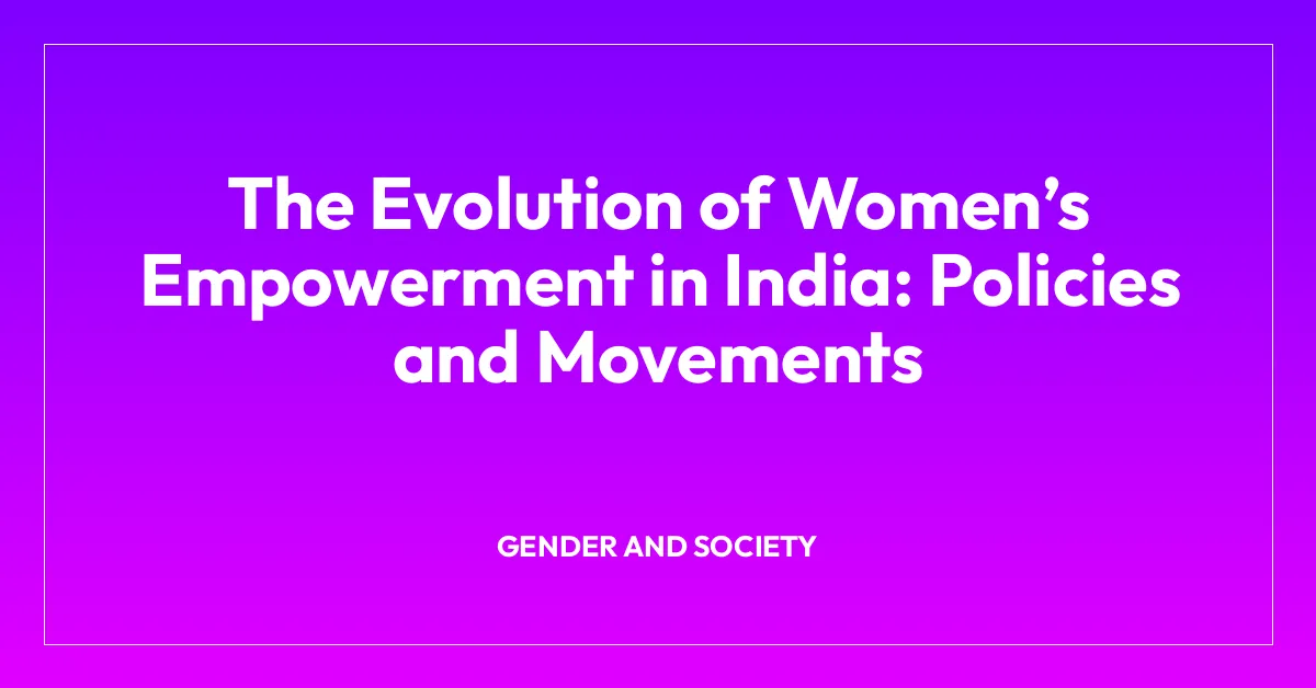 The Evolution of Womenโs Empowerment in India: Policies and Movements
