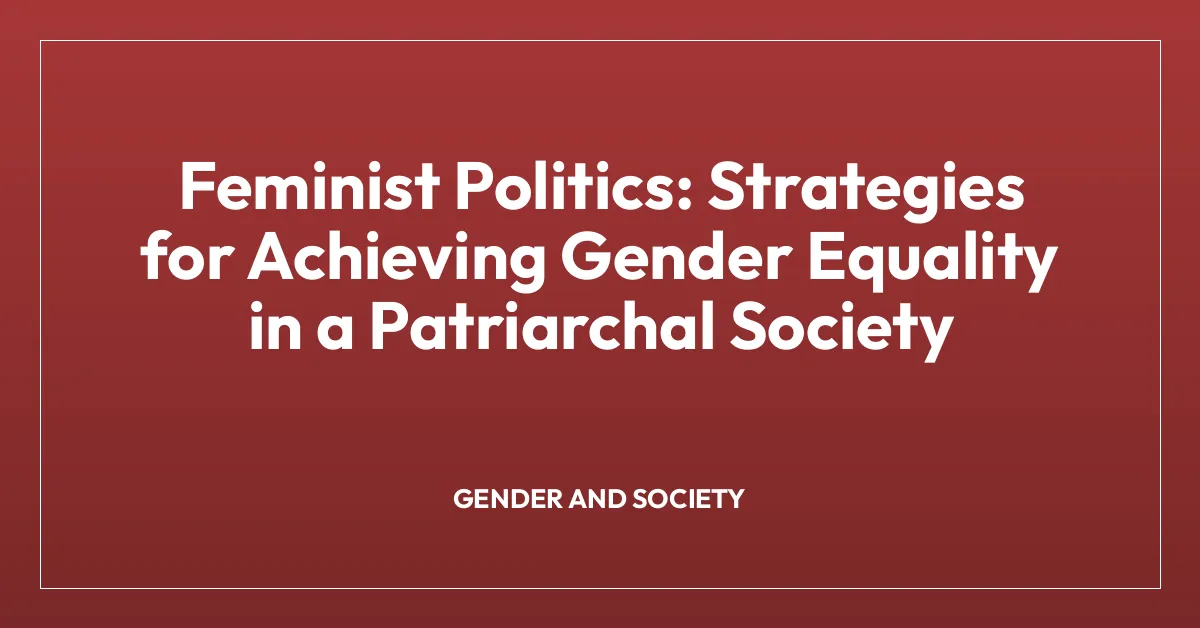 Feminist Politics: Strategies for Achieving Gender Equality in a Patriarchal Society