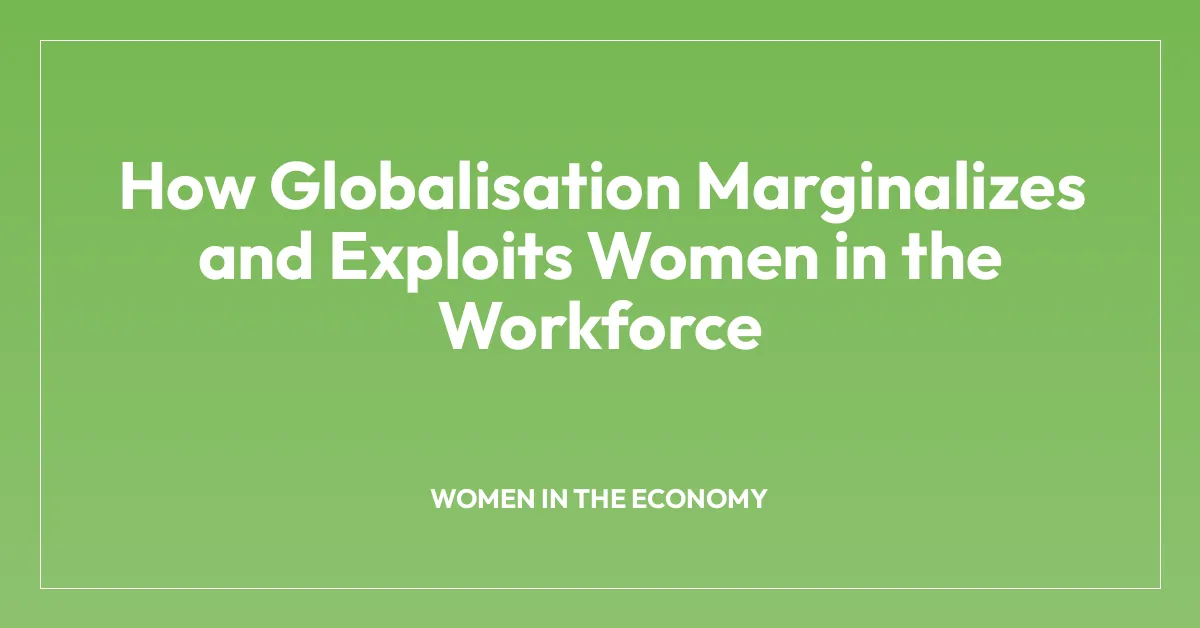 How Globalisation Marginalizes and Exploits Women in the Workforce