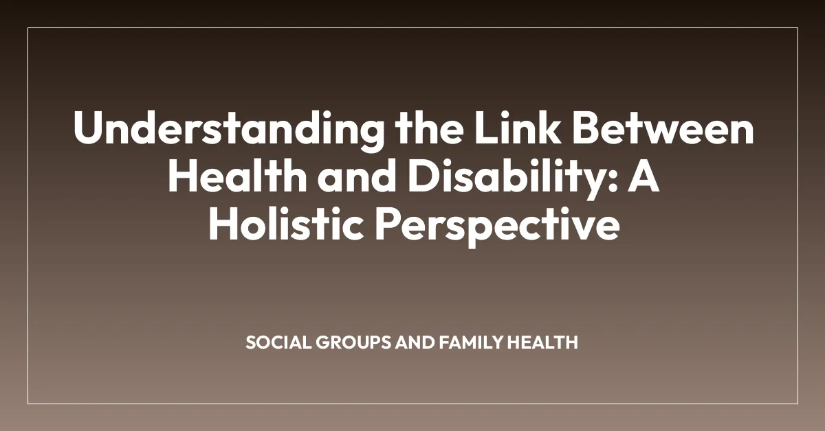 Understanding the Link Between Health and Disability: A Holistic Perspective