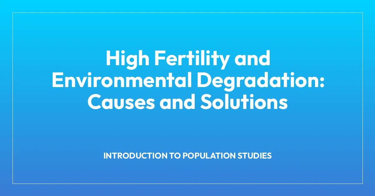 High Fertility and Environmental Degradation: Causes and Solutions