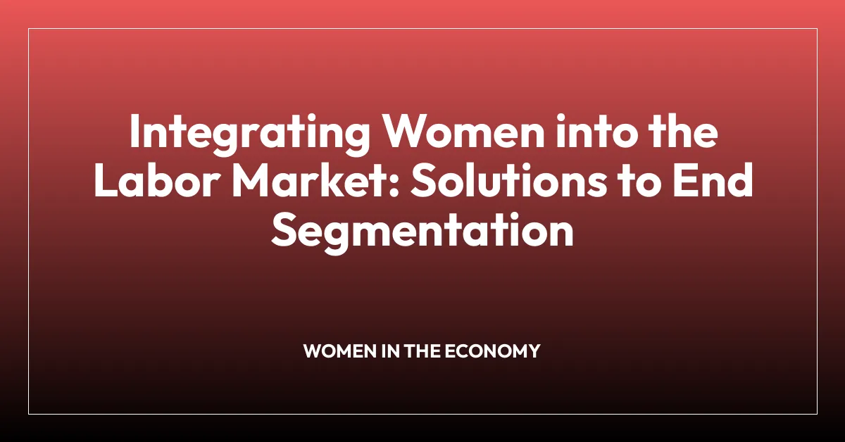 Integrating Women into the Labor Market: Solutions to End Segmentation