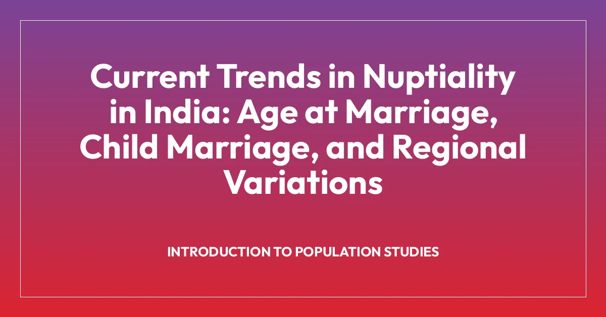 Current Trends in Nuptiality in India: Age at Marriage, Child Marriage, and Regional Variations