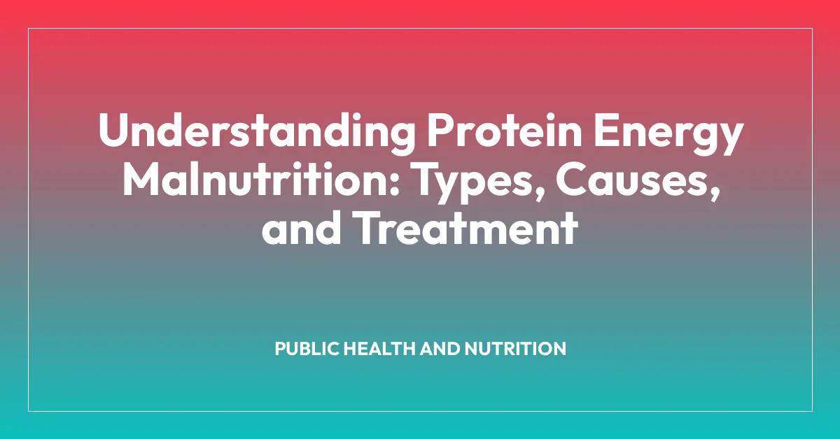 Understanding Protein Energy Malnutrition: Types, Causes, and Treatment
