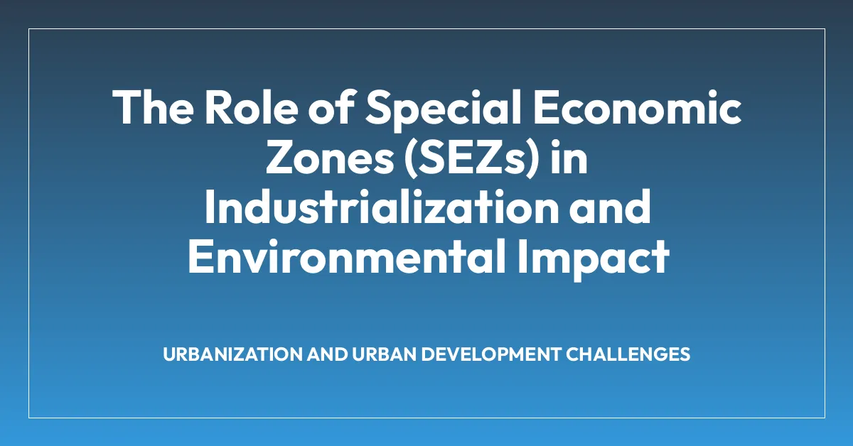 The Role of Special Economic Zones (SEZs) in Industrialization and Environmental Impact