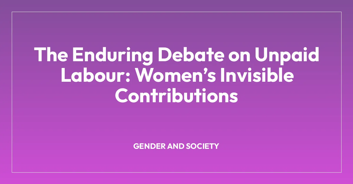 The Enduring Debate on Unpaid Labour: Women’s Invisible Contributions