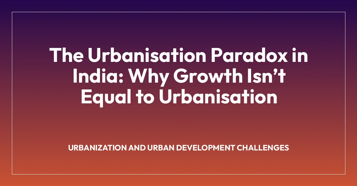 The Urbanisation Paradox in India: Why Growth Isnโt Equal to Urbanisation