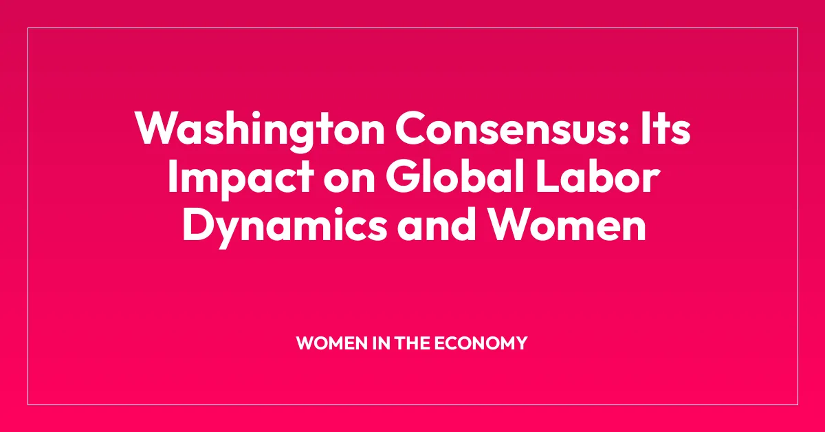 Washington Consensus: Its Impact on Global Labor Dynamics and Women