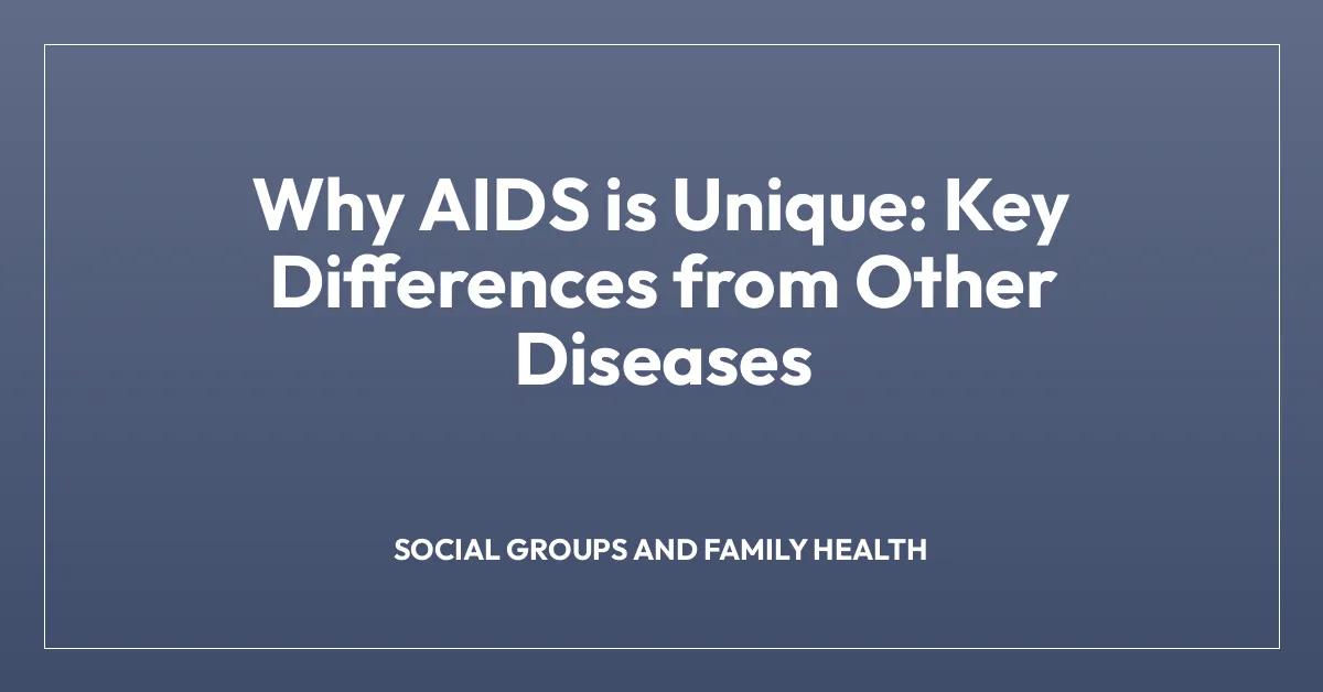 Why AIDS is Unique: Key Differences from Other Diseases