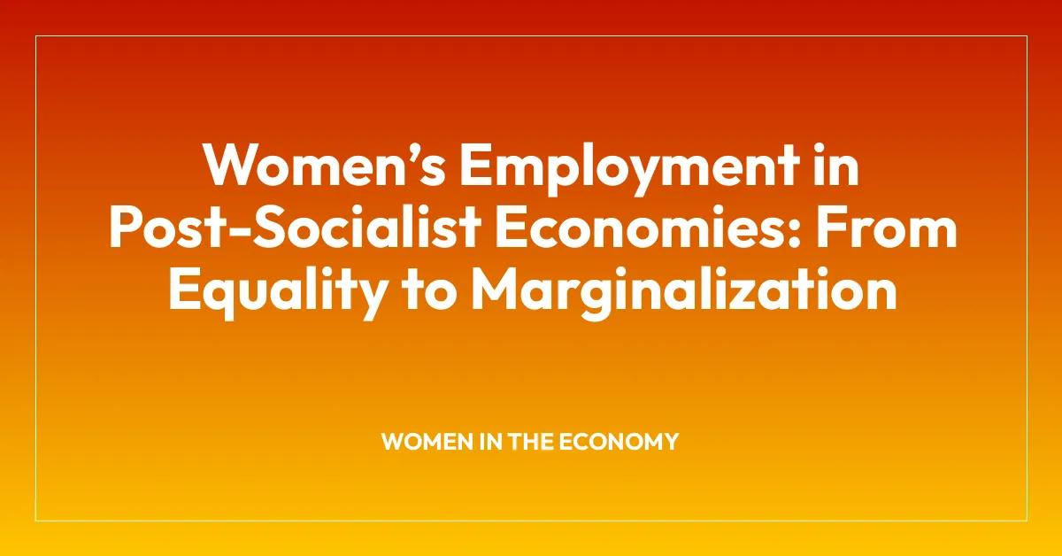 Womenโs Employment in Post-Socialist Economies: From Equality to Marginalization