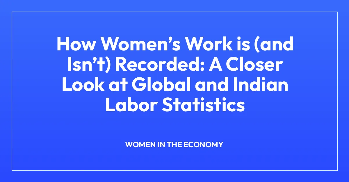 How Women’s Work is (and Isn’t) Recorded: A Closer Look at Global and Indian Labor Statistics